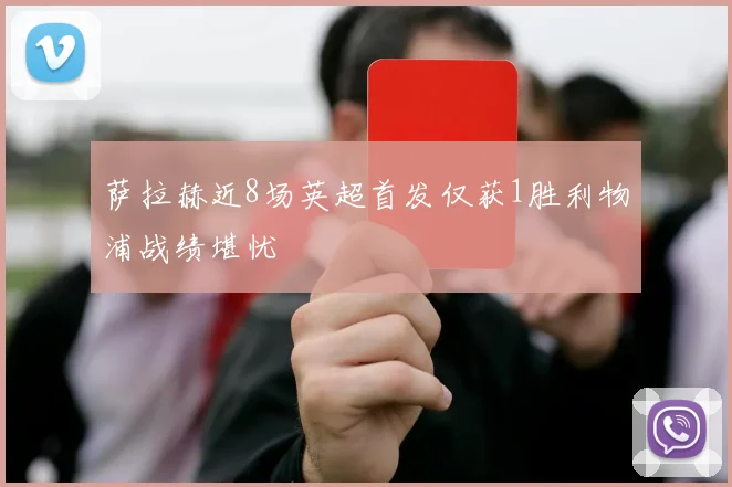 萨拉赫近8场英超首发仅获1胜利物浦战绩堪忧
