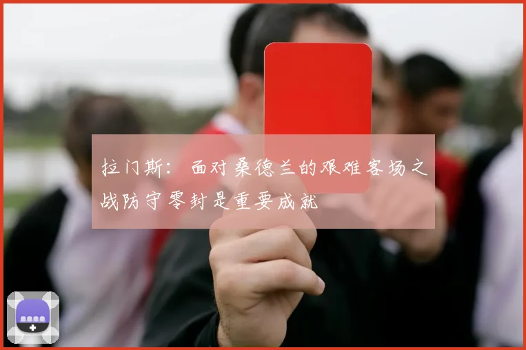 拉门斯：面对桑德兰的艰难客场之战防守零封是重要成就