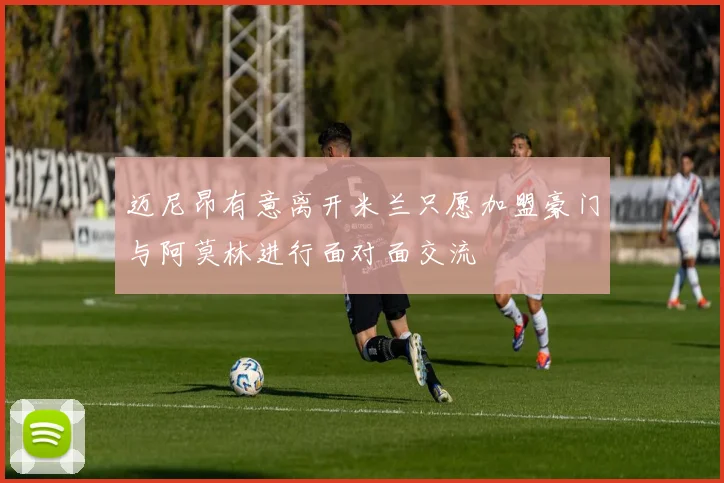 迈尼昂有意离开米兰只愿加盟豪门与阿莫林进行面对面交流