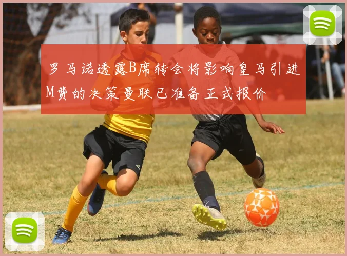 罗马诺透露B席转会将影响皇马引进M费的决策曼联已准备正式报价