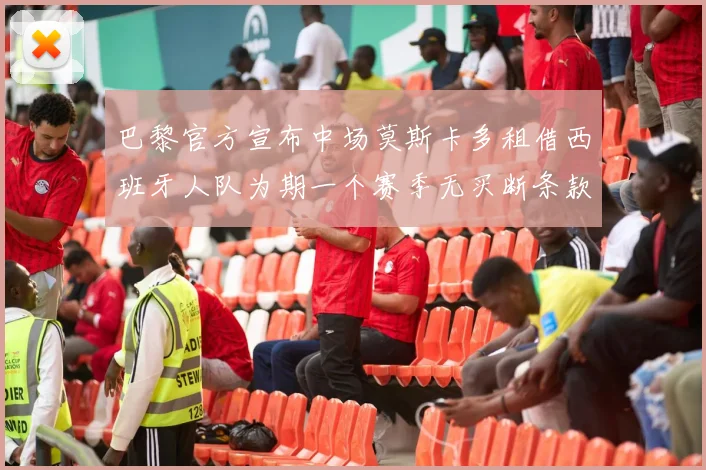 巴黎官方宣布中场莫斯卡多租借西班牙人队为期一个赛季无买断条款