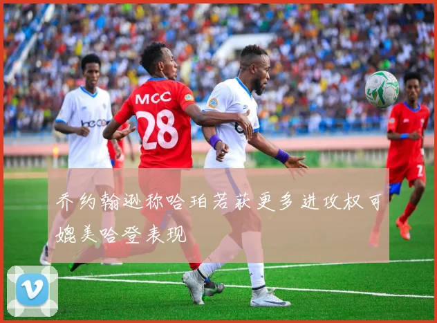 乔约翰逊称哈珀若获更多进攻权可媲美哈登表现