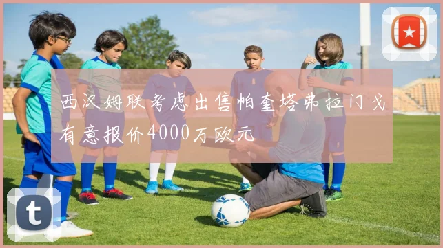 西汉姆联考虑出售帕奎塔弗拉门戈有意报价4000万欧元